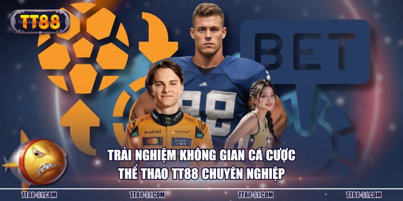 Trải nghiệm không gian cá cược thể thao TT88 chuyên nghiệp
